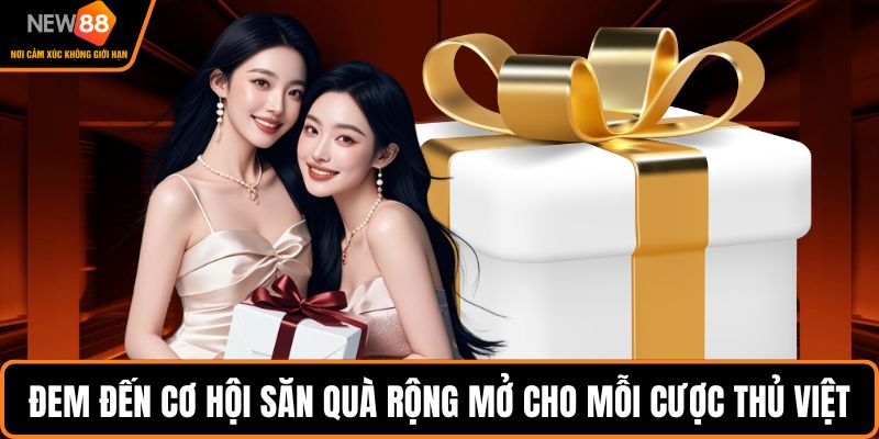 Đem đến cơ hội săn quà rộng mở cho mỗi cược thủ Việt